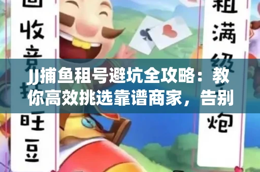 JJ捕鱼租号避坑全攻略：教你高效挑选靠谱商家，告别入坑