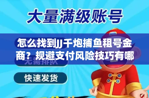 怎么找到JJ千炮捕鱼租号金商？规避支付风险技巧有哪些！