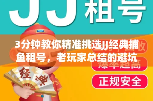 3分钟教你精准挑选JJ经典捕鱼租号，老玩家总结的避坑指南