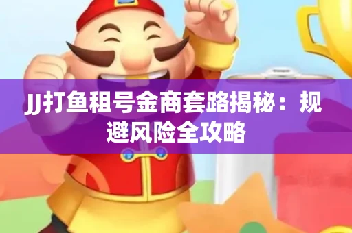 JJ打鱼租号金商套路揭秘：规避风险全攻略