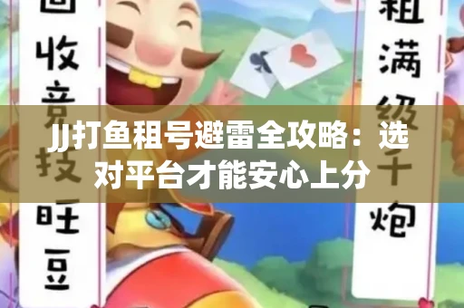 JJ打鱼租号避雷全攻略：选对平台才能安心上分