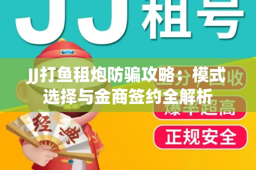 JJ打鱼租炮防骗攻略：模式选择与金商签约全解析