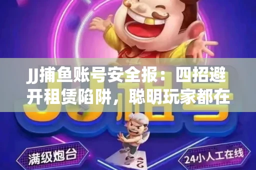 JJ捕鱼账号安全报：四招避开租赁陷阱，聪明玩家都在做