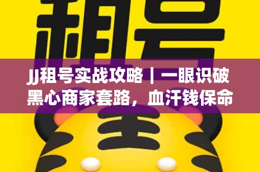 JJ租号实战攻略｜一眼识破黑心商家套路，血汗钱保命法则