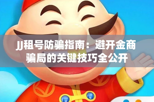 JJ租号防骗指南：避开金商骗局的关键技巧全公开