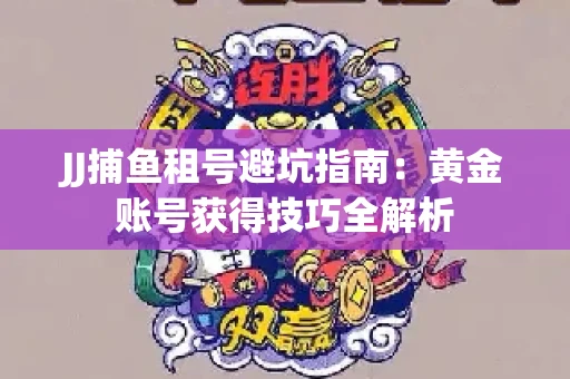 JJ捕鱼租号避坑指南：黄金账号获得技巧全解析