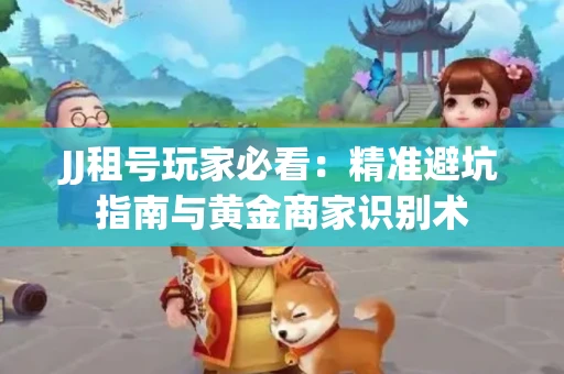 JJ租号玩家必看：精准避坑指南与黄金商家识别术