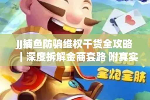 JJ捕鱼防骗维权干货全攻略｜深度拆解金商套路 附真实操作案例