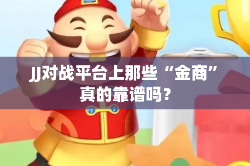 JJ对战平台上那些“金商”真的靠谱吗？