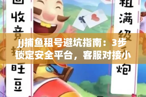 JJ捕鱼租号避坑指南：3步锁定安全平台，客服对接小技巧全公开